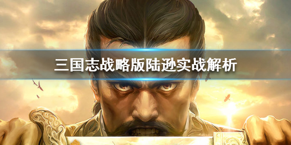 三国志战略版陆逊怎么样 三国志战略版陆逊厉害吗