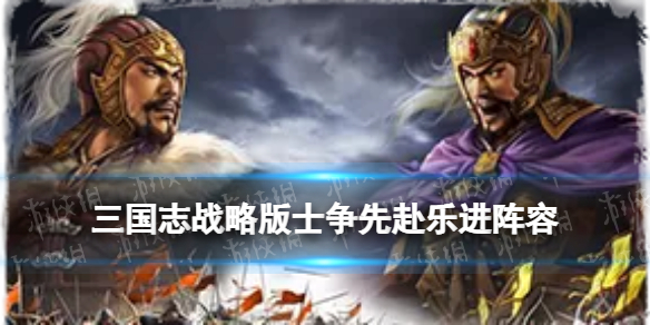 三国志战略版士争先赴乐进阵容推荐 三国志战略版乐进挫志怒袭