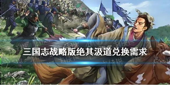 三国志战略版绝其汲道兑换武将 三国志战略版绝迹其道