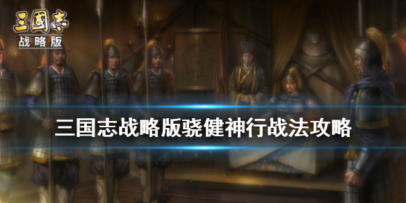 三国志战略版骁健神行怎么样 三国志战略版骁健神行