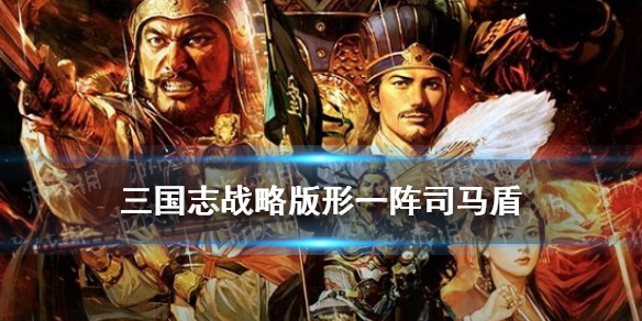三国志战略版形一阵司马盾怎么样 三国志战略版顶配司马盾战法