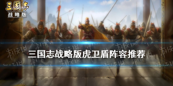三国志战略版虎卫盾阵容推荐（三国志战略版虎卫神盾）