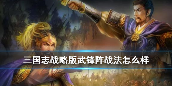 三国志战略版武锋阵怎么样（三国志战略版武锋阵怎么用）