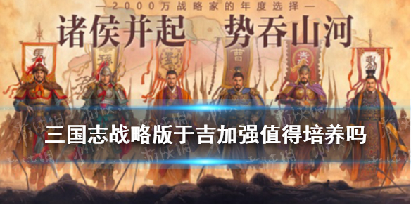 三国志战略版于吉加强后值得培养吗 三国志战略版于吉值得培养吗于吉培养建议