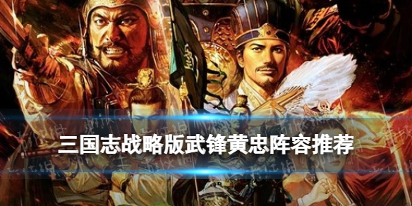 三国志战略版武锋黄忠阵容推荐 黄忠武锋阵开荒