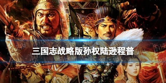 三国志战略版孙权陆逊程普阵容推荐（孙权陆逊程普战法）