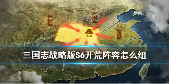 三国志战略版S6开荒阵容 三国志战略版s6开荒阵容排行