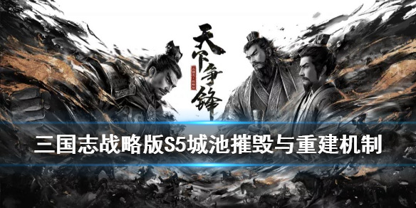 三国志战略版S5城池怎么摧毁重建 三国志战略版s5城池怎么摧毁重建的