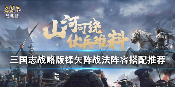 三国志战略版锋矢阵怎么配 三国志战略版锋矢阵搭配