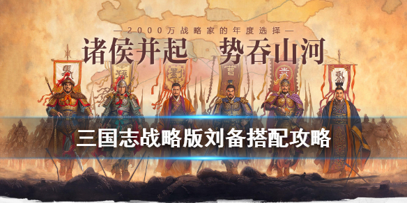 三国志战略版刘备搭配 三国志战略版刘备搭配什么武将