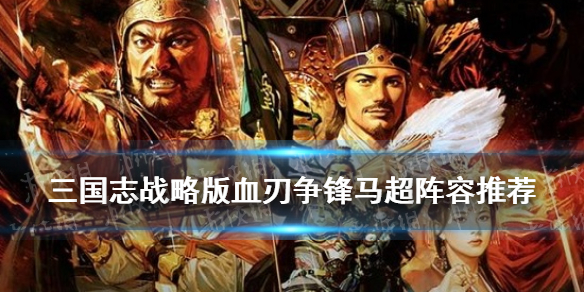 三国志战略版马超阵容推荐（三国志战略版 马超阵容）