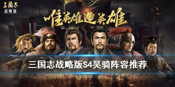 三国志战略版PK赛季吴骑怎么样（三国志战略版打吴骑队伍）