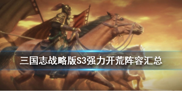 三国志战略版S3强力开荒阵容汇总（三国志战略版 s3 开荒阵容）