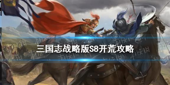 三国志战略版S8开荒阵容推荐 三国志战略版S8开荒队伍推荐