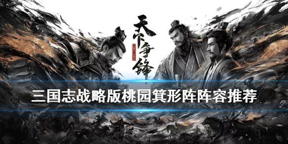 三国志战略版桃园箕形阵怎么玩 三国志战略版s5桃园箕形阵