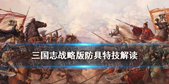 三国志战略版防具专属特技一览（三国志战略版顶级防具属性）