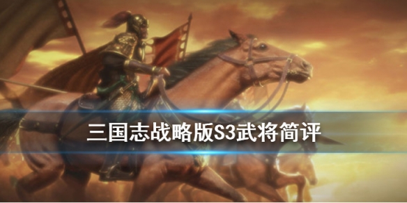 三国志战略版S3赛季新武将简评（三国志战略版s3赛季最强阵容汇总）