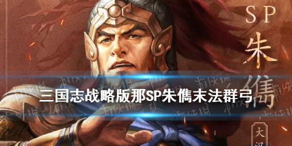 三国志战略版SP朱儁群弓战法搭配（s3朱儁群弓）