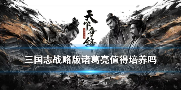 三国志战略版诸葛亮值得培养吗 三国志战略版诸葛亮平民搭配