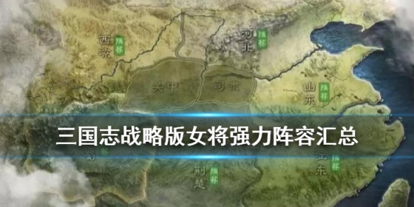 三国志战略版女将强力阵容推荐 三国志战略版女武将