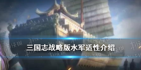 三国志战略版水军适性解读 三国志战略版深度解析