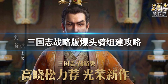 三国志战略版爆头骑怎么组（三国志战略版爆头骑怎么配）