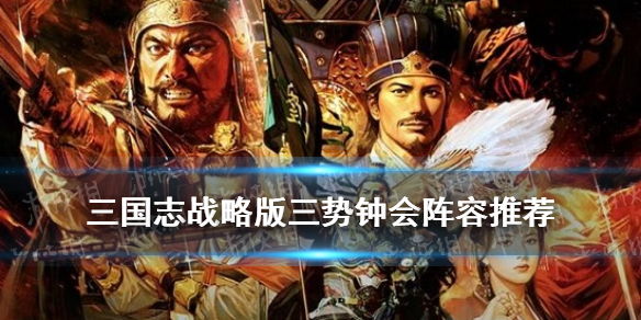 三国志战略版三势钟会阵容推荐（三国志战略版 三势钟会）