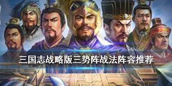 三国志战略版三势阵阵容推荐（三国志战略版三势阵最强阵容）