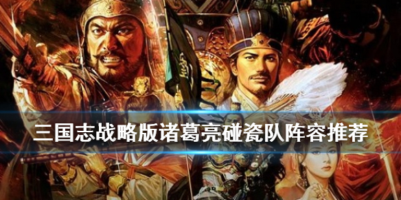 三国志战略版诸葛亮碰瓷队怎么组 诸葛亮碰瓷菜谱