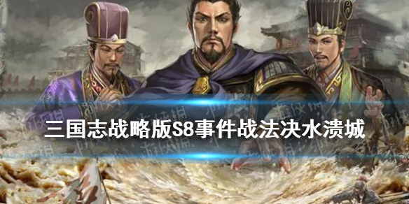三国志战略版S8事件战法决水溃城（三国志战略版溃败战法）