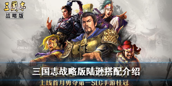 三国志战略版陆逊战法搭配攻略（三国志战略版陆逊战法搭配攻略大全）