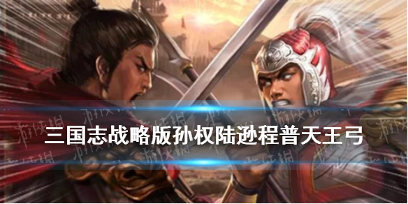 三国志战略版天王弓配置 三国志 天王弓