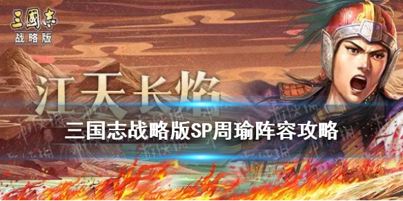 三国志战略版SP周瑜阵容 三国志战略版sp周瑜搭配 最强阵容攻略