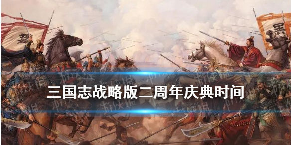 三国志战略版二周年什么时候（三国志战略版二周年庆什么时候）
