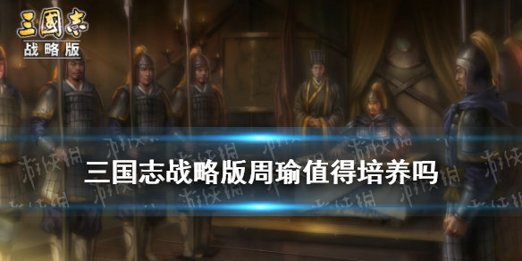 三国志战略版周瑜值得培养吗（三国志战略版周瑜值得培养吗?）