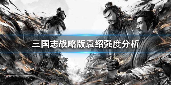 三国志战略版袁绍值得培养吗 三国志战略版袁绍值不值得培养