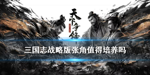 三国志战略版张角值得培养吗（三国志战略版张角值得练吗）
