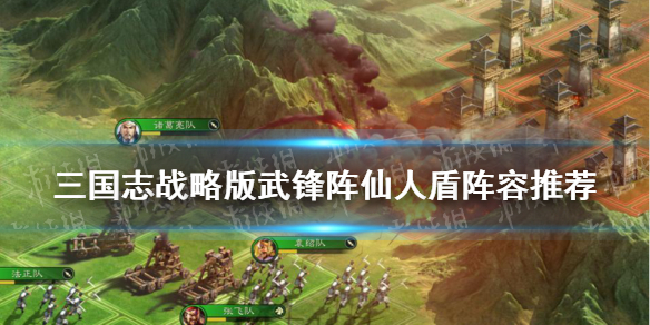 三国志战略版武锋阵仙人盾怎么玩 三国志战略版武峰阵仙人盾