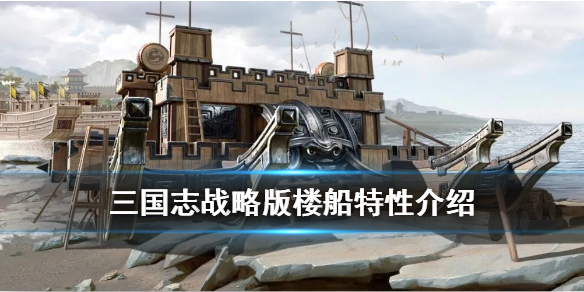 三国志战略版楼船特性介绍（三国志战略版可以造船吗）