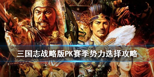 三国志战略版PK赛季势力选择攻略（三国志战略版pk赛季武将搭配）