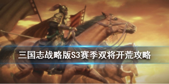 三国志战略版S3双将开荒流程攻略 三国志战略版s3双将开荒流程攻略