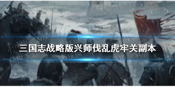 三国志战略版虎牢关副本介绍（三国战纪副本虎牢关攻略）