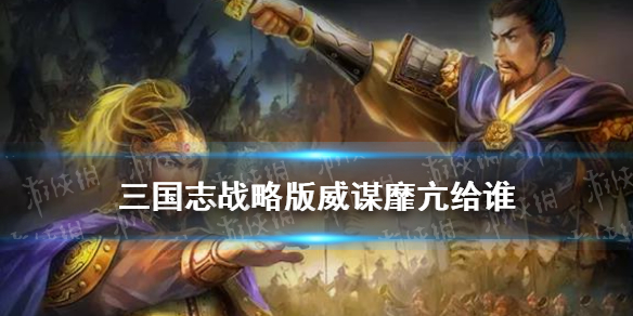 三国志战略版威谋靡亢给谁 三国志战略版威名赫赫