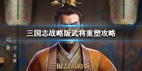 三国志战略版武将怎么重塑 三国志战略版 重塑武将
