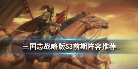 三国志战略版S3常见阵容简评（三国志战略版S3阵容）