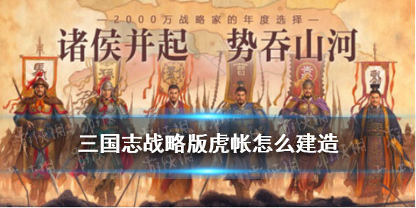 三国志战略版虎帐增加多少上限 三国志战略版虎帐增加多少上限