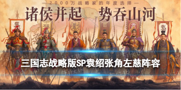三国志战略版SP袁绍张角左慈阵容推荐 sp袁绍张角左慈武锋