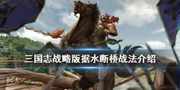 三国志战略版据水断桥战法介绍（三国志战略版据水断桥给谁用）