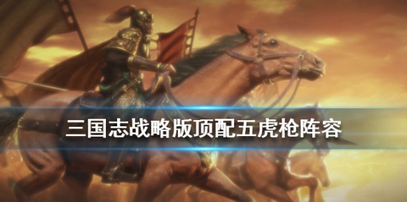 三国志战略版S2五虎枪战法兵书搭配 三国志战略版s2五虎枪最强战法