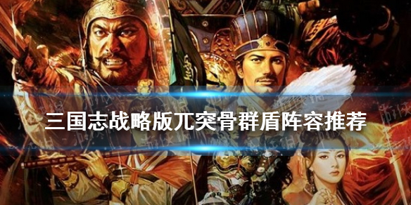 三国志战略版兀突骨藤甲兵阵容推荐（三国志战略版兀突骨好用吗兀突骨值得用吗）